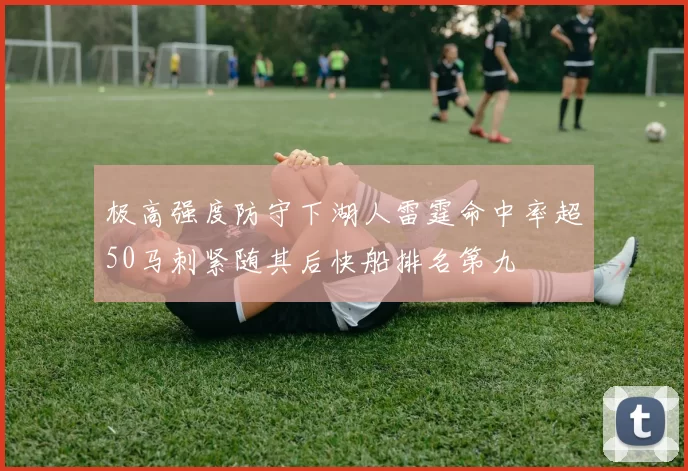 极高强度防守下湖人雷霆命中率超50马刺紧随其后快船排名第九