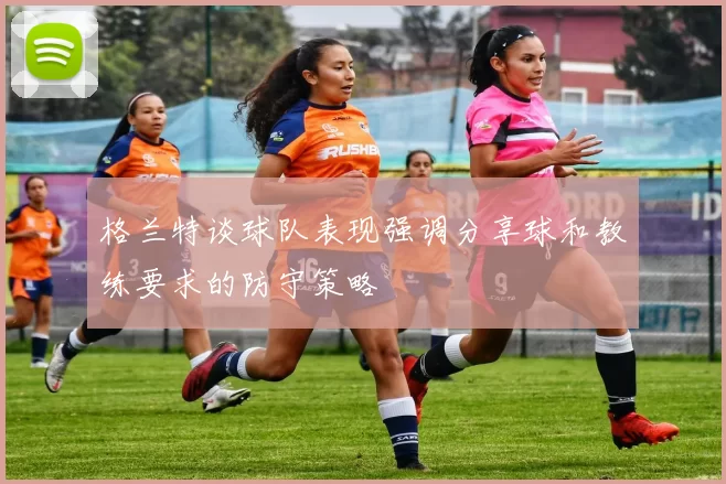 格兰特谈球队表现强调分享球和教练要求的防守策略