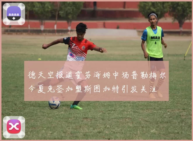 德天空报道霍芬海姆中场普勒梅尔今夏免签加盟斯图加特引发关注