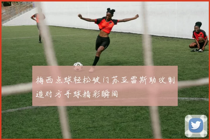 梅西点球轻松破门苏亚雷斯助攻制造对方手球精彩瞬间
