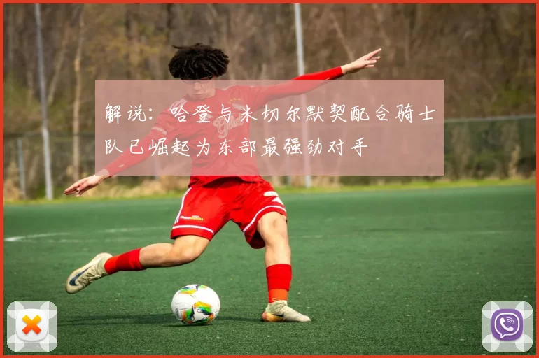 解说：哈登与米切尔默契配合骑士队已崛起为东部最强劲对手