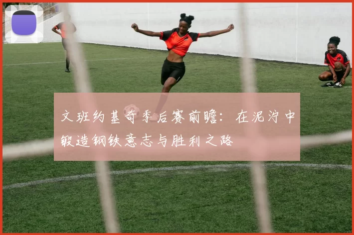 文班约基奇季后赛前瞻：在泥泞中锻造钢铁意志与胜利之路