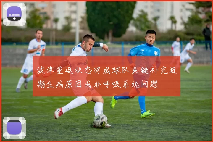 波津重返状态将成球队关键补充近期生病原因或非呼吸系统问题