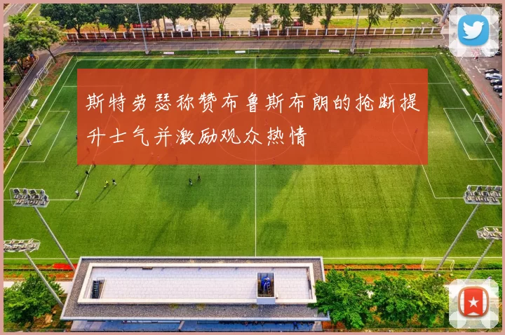 斯特劳瑟称赞布鲁斯布朗的抢断提升士气并激励观众热情