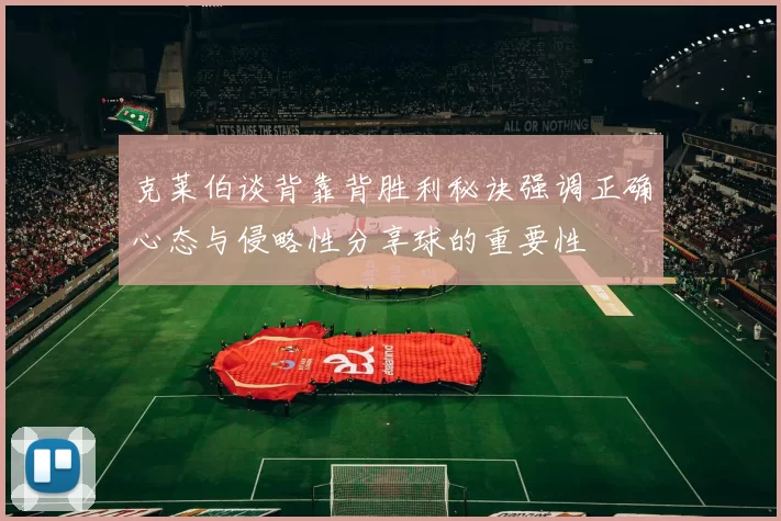 克莱伯谈背靠背胜利秘诀强调正确心态与侵略性分享球的重要性