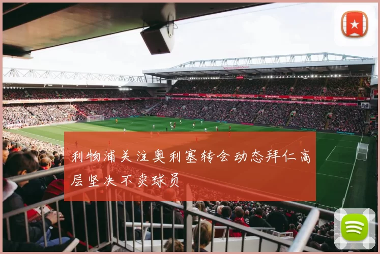 利物浦关注奥利塞转会动态拜仁高层坚决不卖球员
