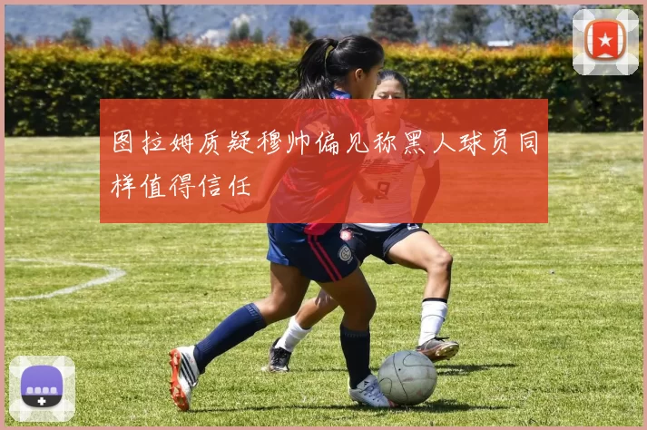 图拉姆质疑穆帅偏见称黑人球员同样值得信任
