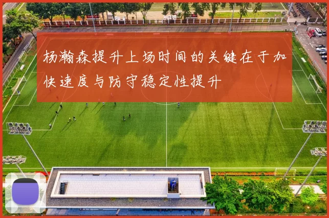 杨瀚森提升上场时间的关键在于加快速度与防守稳定性提升