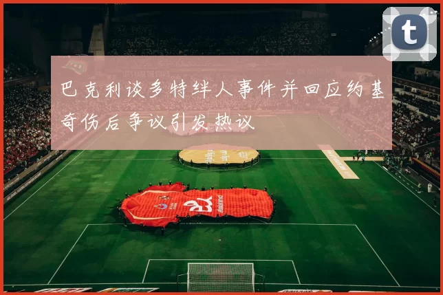 巴克利谈多特绊人事件并回应约基奇伤后争议引发热议