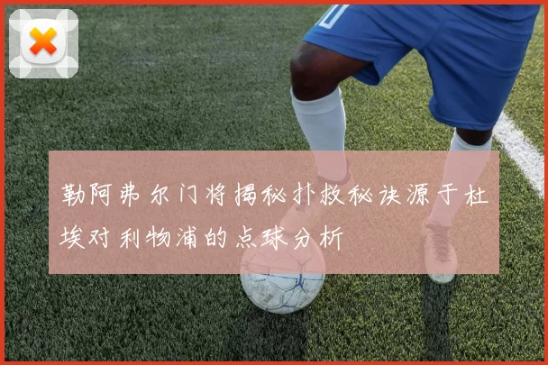 勒阿弗尔门将揭秘扑救秘诀源于杜埃对利物浦的点球分析