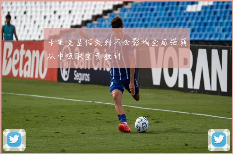 卡里克坚信失利不会影响全局强调从中吸取宝贵教训