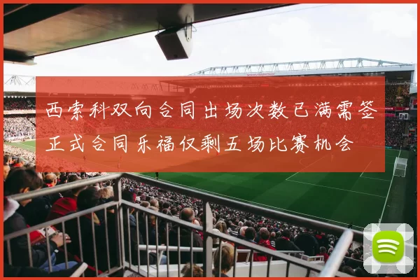 西索科双向合同出场次数已满需签正式合同乐福仅剩五场比赛机会