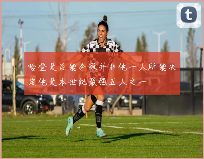 哈登是否能夺冠并非他一人所能决定他是本世纪最强五人之一